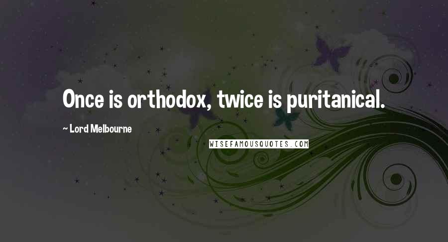 Lord Melbourne Quotes: Once is orthodox, twice is puritanical.