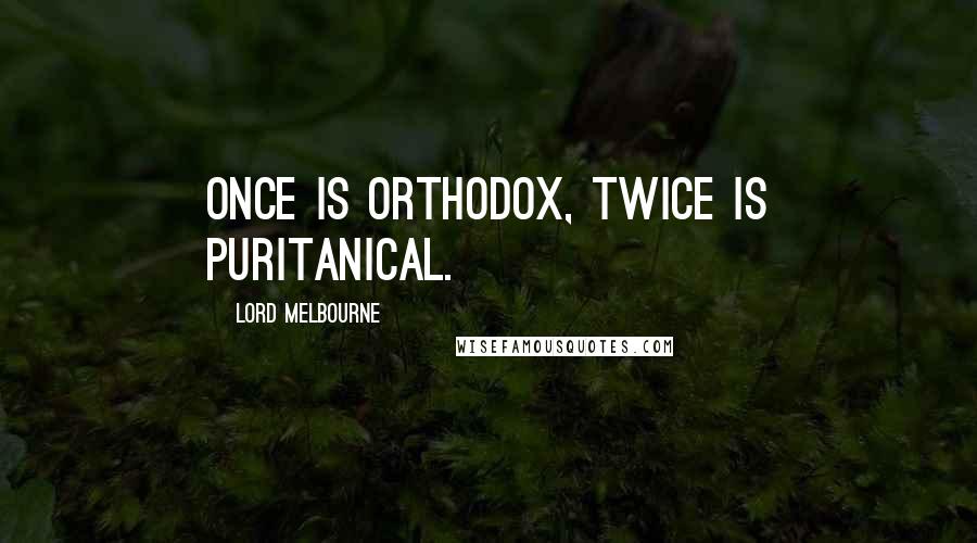 Lord Melbourne Quotes: Once is orthodox, twice is puritanical.