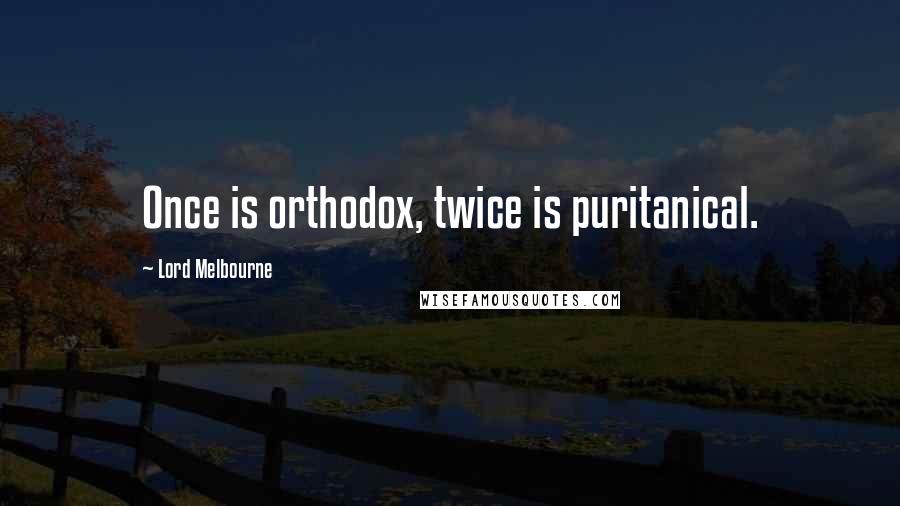 Lord Melbourne Quotes: Once is orthodox, twice is puritanical.