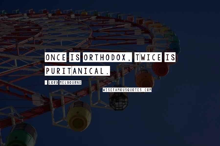 Lord Melbourne Quotes: Once is orthodox, twice is puritanical.