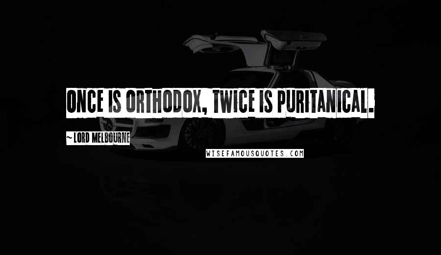 Lord Melbourne Quotes: Once is orthodox, twice is puritanical.