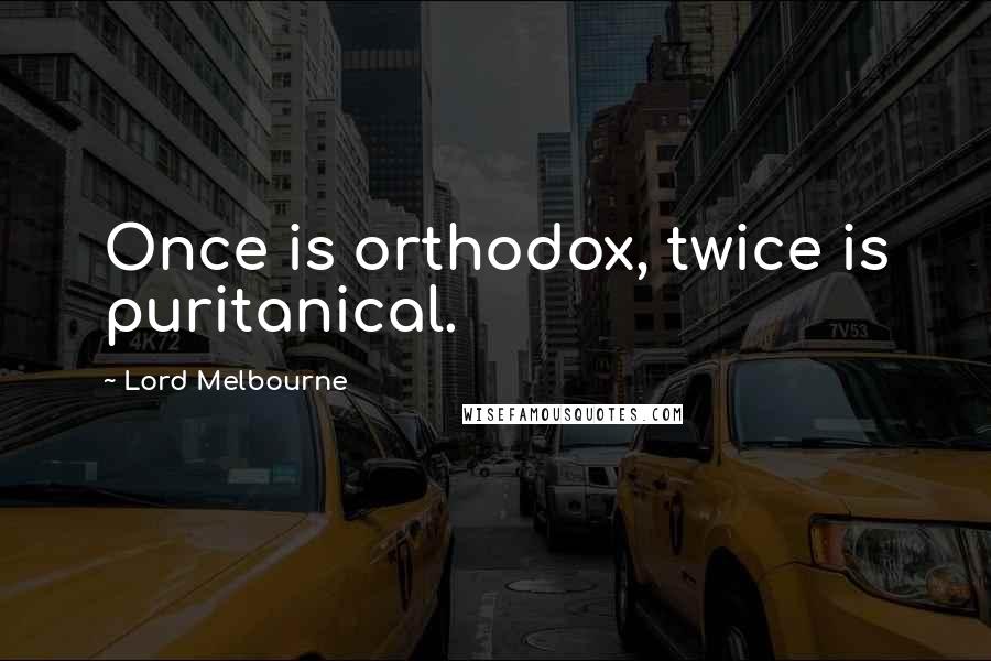 Lord Melbourne Quotes: Once is orthodox, twice is puritanical.