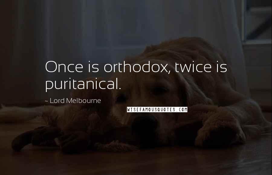 Lord Melbourne Quotes: Once is orthodox, twice is puritanical.