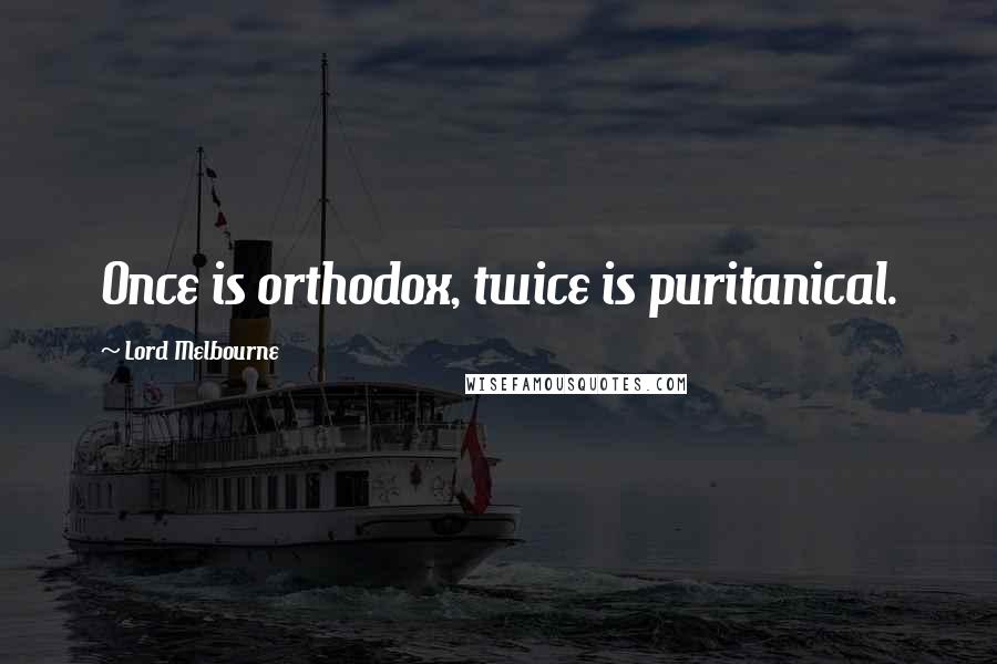 Lord Melbourne Quotes: Once is orthodox, twice is puritanical.