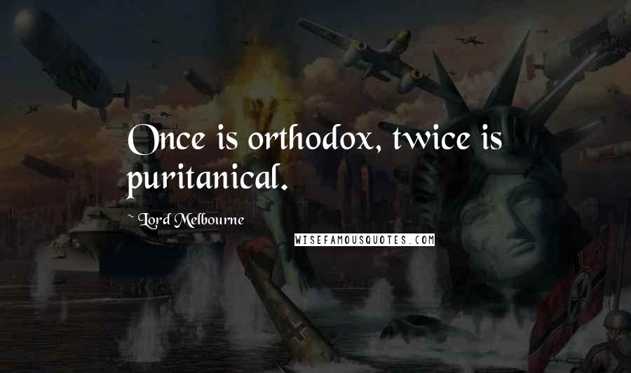 Lord Melbourne Quotes: Once is orthodox, twice is puritanical.