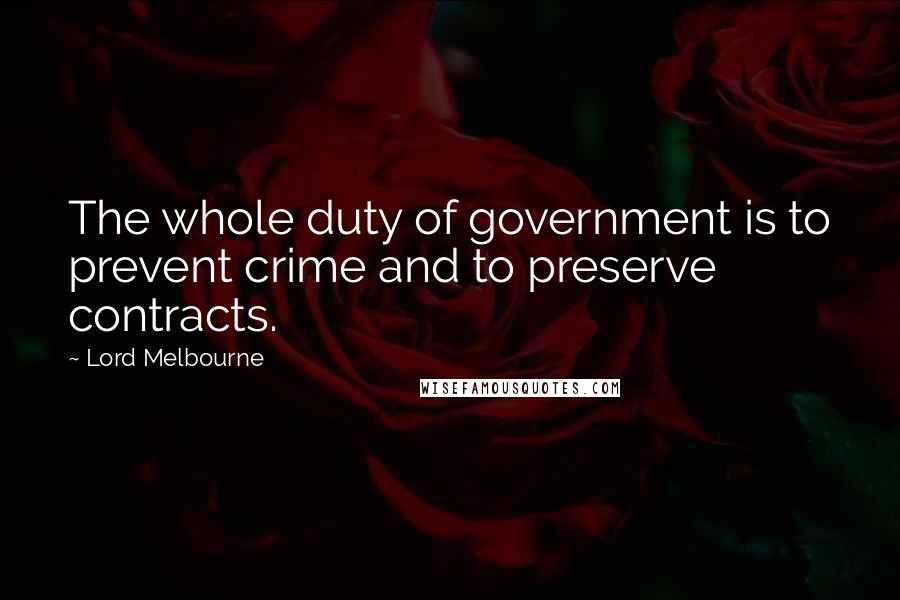Lord Melbourne Quotes: The whole duty of government is to prevent crime and to preserve contracts.