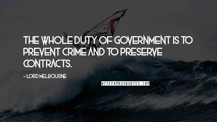 Lord Melbourne Quotes: The whole duty of government is to prevent crime and to preserve contracts.