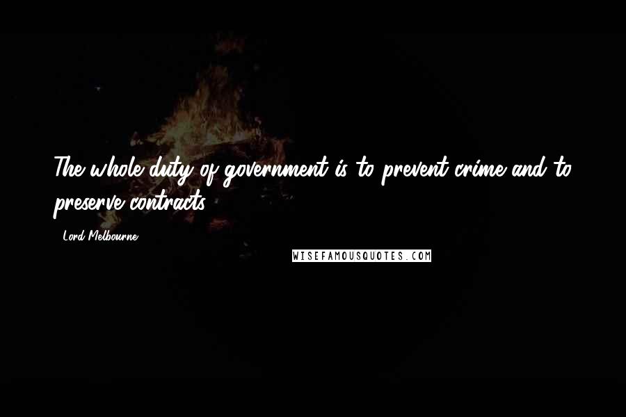 Lord Melbourne Quotes: The whole duty of government is to prevent crime and to preserve contracts.