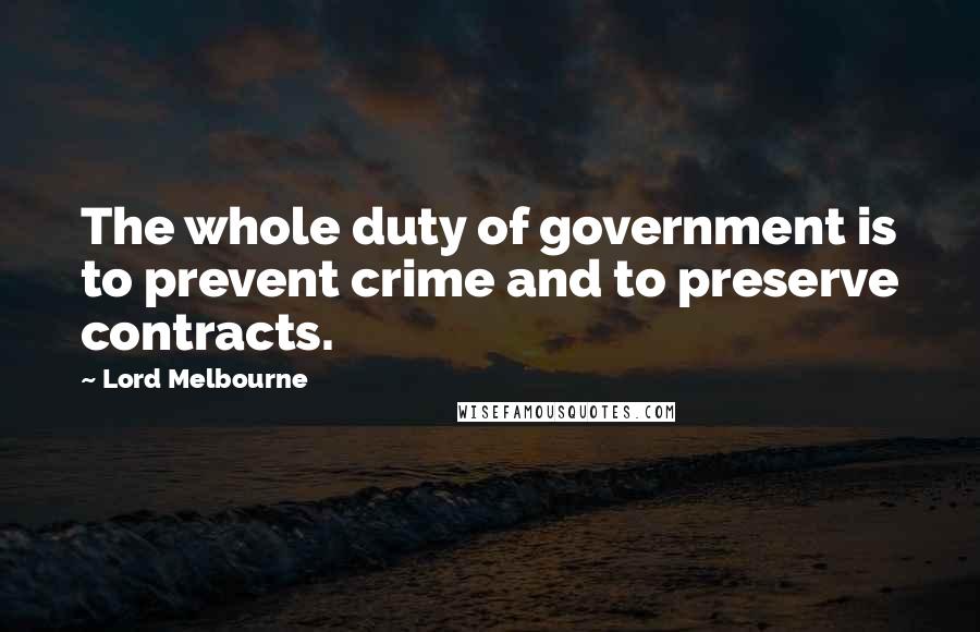 Lord Melbourne Quotes: The whole duty of government is to prevent crime and to preserve contracts.
