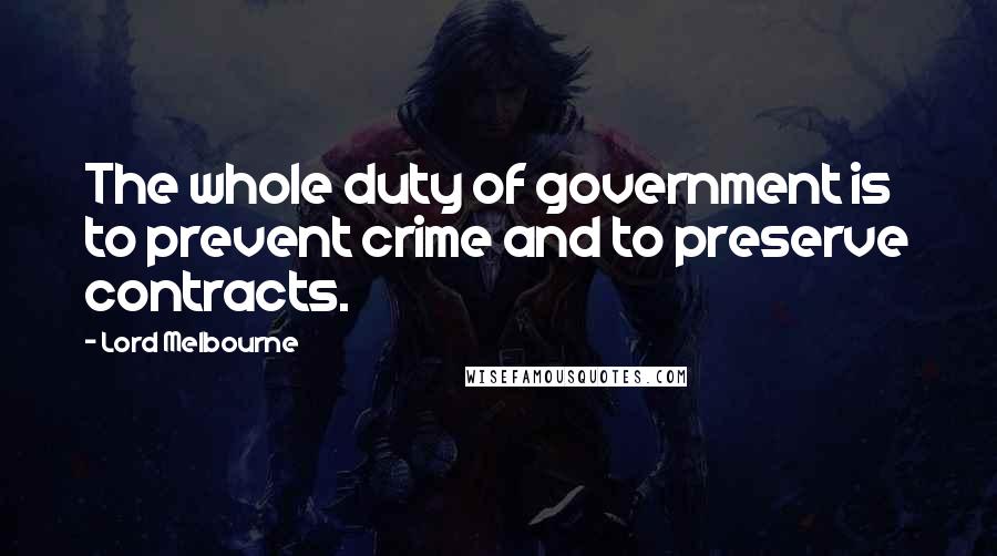 Lord Melbourne Quotes: The whole duty of government is to prevent crime and to preserve contracts.