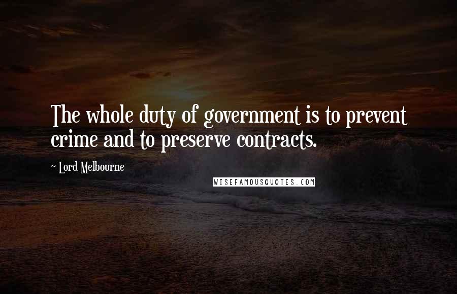 Lord Melbourne Quotes: The whole duty of government is to prevent crime and to preserve contracts.
