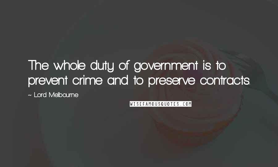 Lord Melbourne Quotes: The whole duty of government is to prevent crime and to preserve contracts.