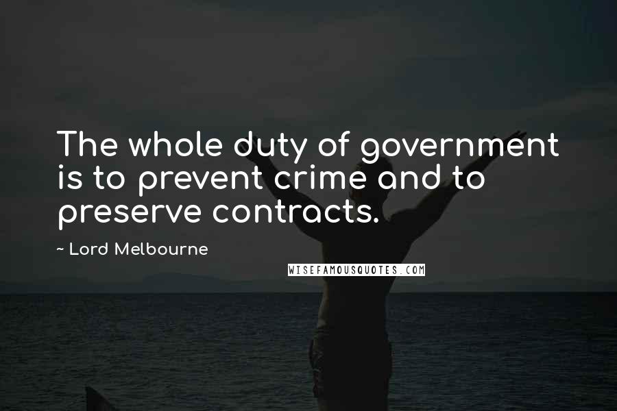 Lord Melbourne Quotes: The whole duty of government is to prevent crime and to preserve contracts.