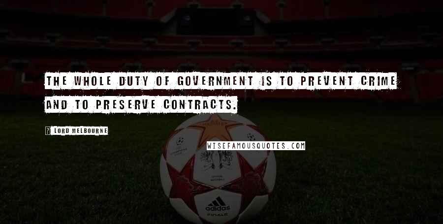 Lord Melbourne Quotes: The whole duty of government is to prevent crime and to preserve contracts.