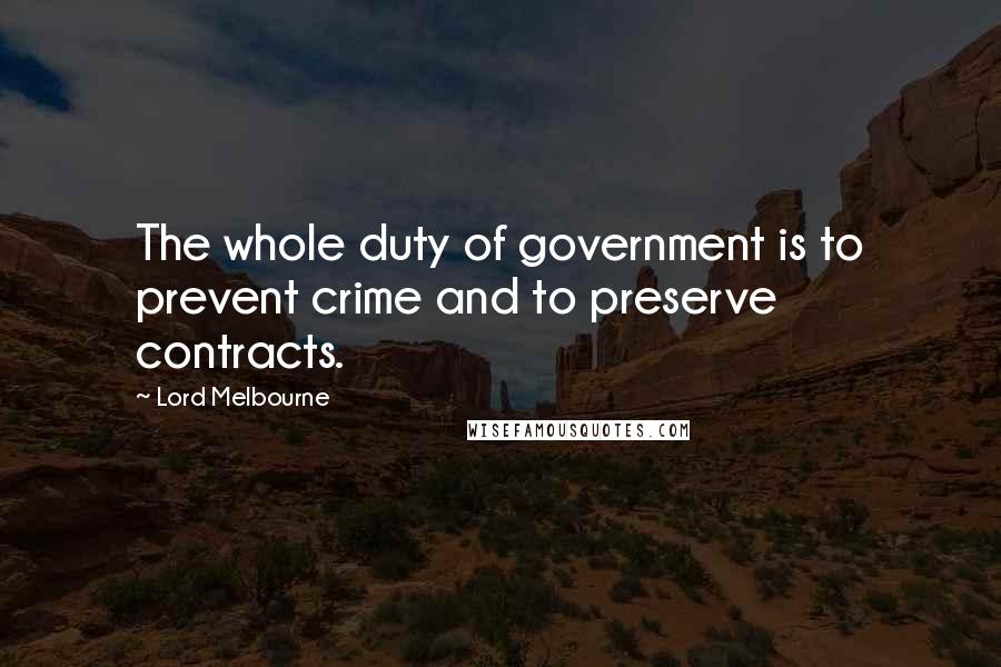 Lord Melbourne Quotes: The whole duty of government is to prevent crime and to preserve contracts.