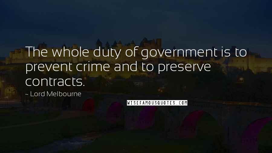 Lord Melbourne Quotes: The whole duty of government is to prevent crime and to preserve contracts.