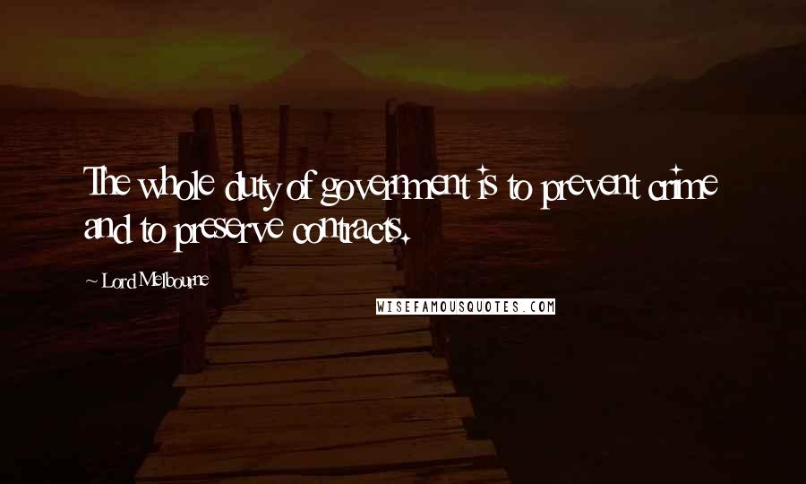 Lord Melbourne Quotes: The whole duty of government is to prevent crime and to preserve contracts.