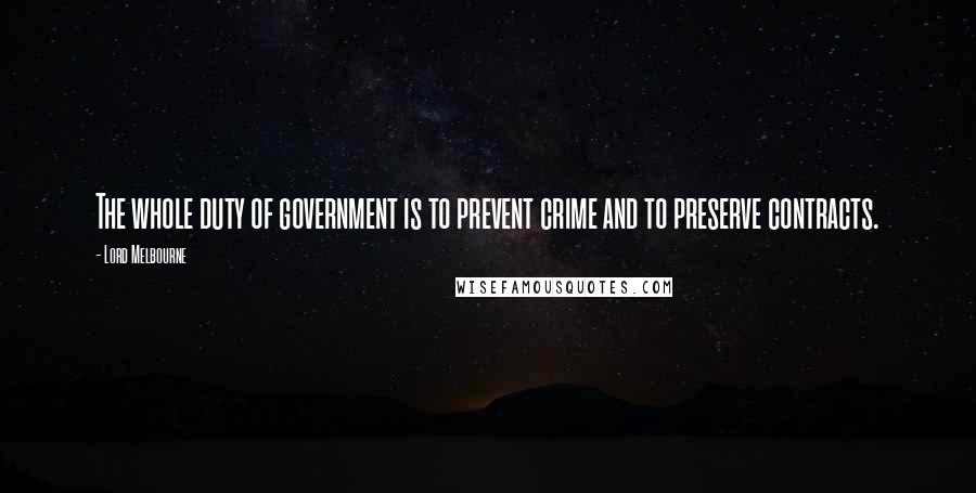 Lord Melbourne Quotes: The whole duty of government is to prevent crime and to preserve contracts.