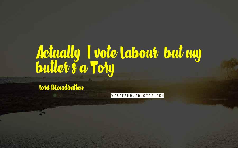 Lord Mountbatten Quotes: Actually, I vote Labour, but my butler's a Tory.