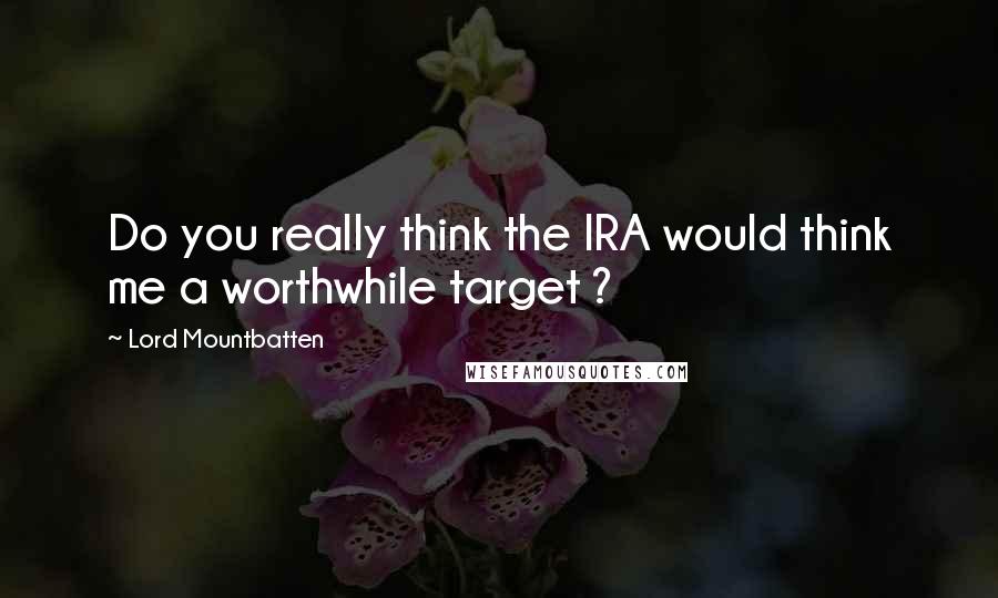Lord Mountbatten Quotes: Do you really think the IRA would think me a worthwhile target ?