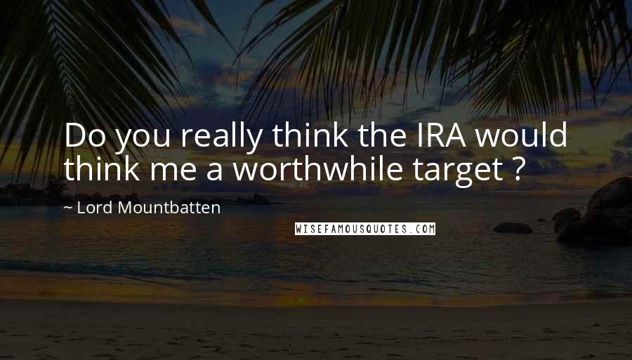 Lord Mountbatten Quotes: Do you really think the IRA would think me a worthwhile target ?