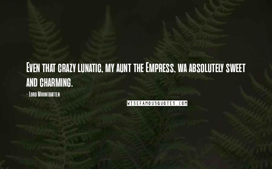 Lord Mountbatten Quotes: Even that crazy lunatic, my aunt the Empress, wa absolutely sweet and charming.