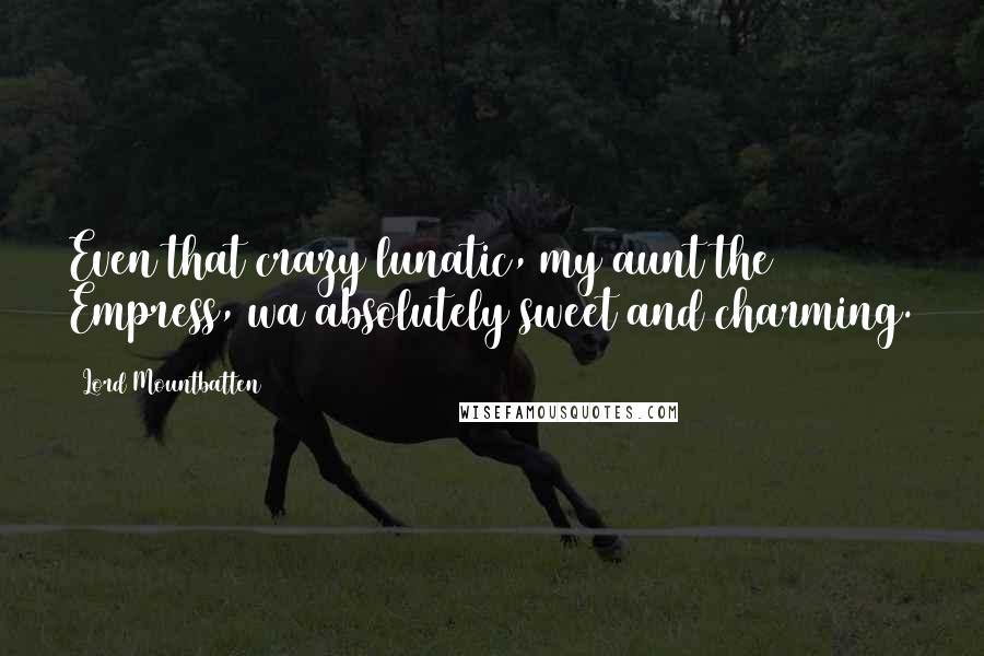 Lord Mountbatten Quotes: Even that crazy lunatic, my aunt the Empress, wa absolutely sweet and charming.