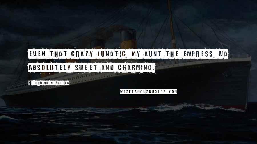 Lord Mountbatten Quotes: Even that crazy lunatic, my aunt the Empress, wa absolutely sweet and charming.