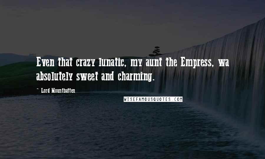 Lord Mountbatten Quotes: Even that crazy lunatic, my aunt the Empress, wa absolutely sweet and charming.