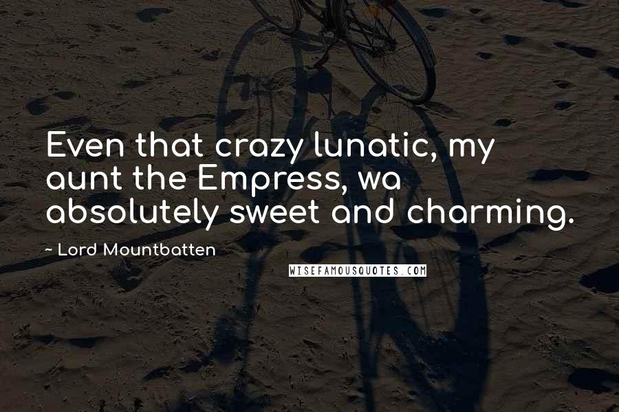 Lord Mountbatten Quotes: Even that crazy lunatic, my aunt the Empress, wa absolutely sweet and charming.