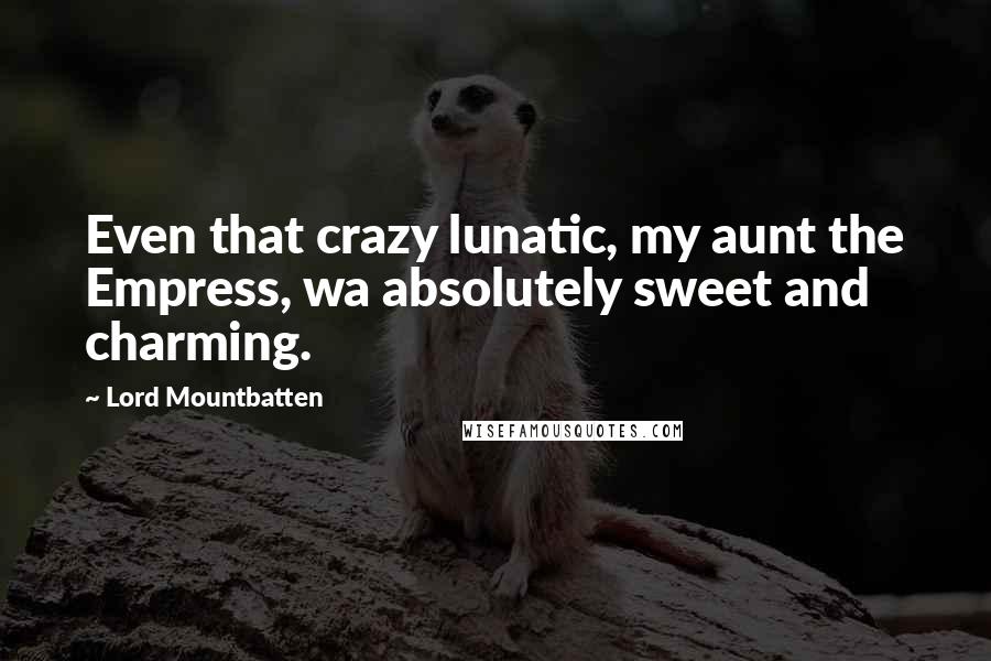 Lord Mountbatten Quotes: Even that crazy lunatic, my aunt the Empress, wa absolutely sweet and charming.
