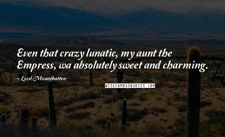 Lord Mountbatten Quotes: Even that crazy lunatic, my aunt the Empress, wa absolutely sweet and charming.