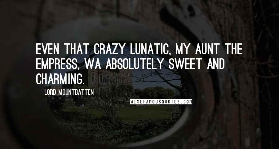 Lord Mountbatten Quotes: Even that crazy lunatic, my aunt the Empress, wa absolutely sweet and charming.