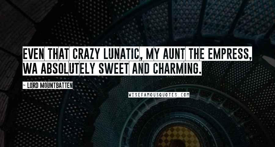Lord Mountbatten Quotes: Even that crazy lunatic, my aunt the Empress, wa absolutely sweet and charming.
