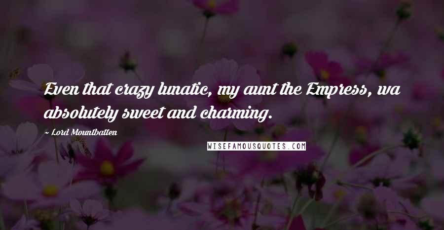 Lord Mountbatten Quotes: Even that crazy lunatic, my aunt the Empress, wa absolutely sweet and charming.