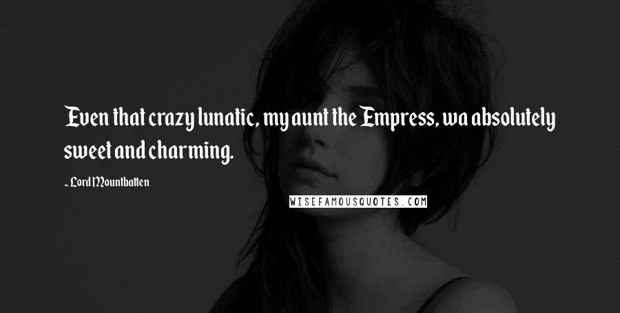 Lord Mountbatten Quotes: Even that crazy lunatic, my aunt the Empress, wa absolutely sweet and charming.