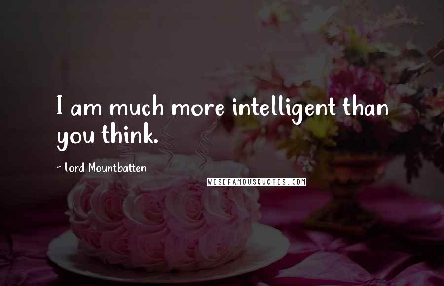 Lord Mountbatten Quotes: I am much more intelligent than you think.
