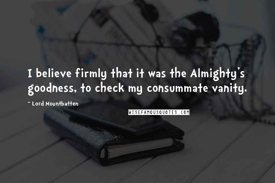 Lord Mountbatten Quotes: I believe firmly that it was the Almighty's goodness, to check my consummate vanity.