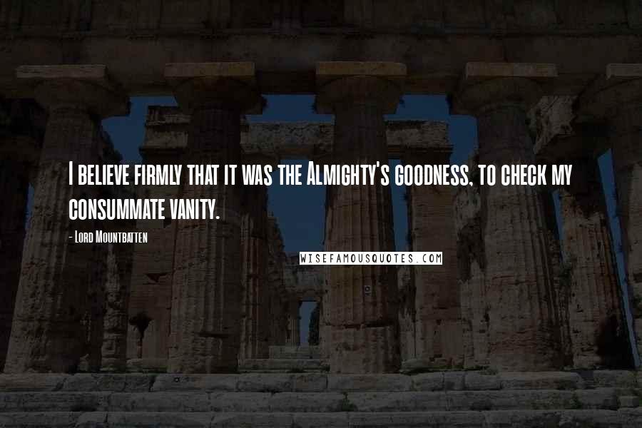 Lord Mountbatten Quotes: I believe firmly that it was the Almighty's goodness, to check my consummate vanity.
