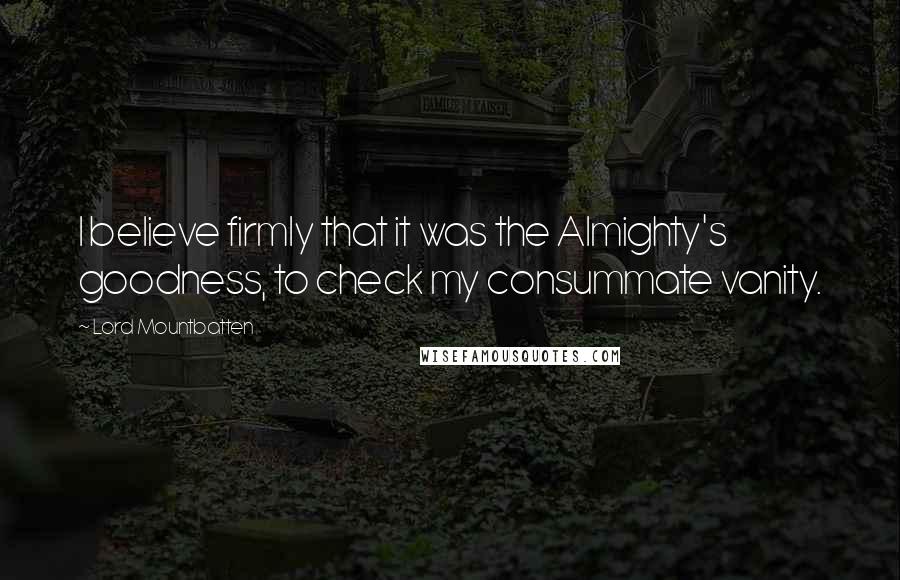 Lord Mountbatten Quotes: I believe firmly that it was the Almighty's goodness, to check my consummate vanity.