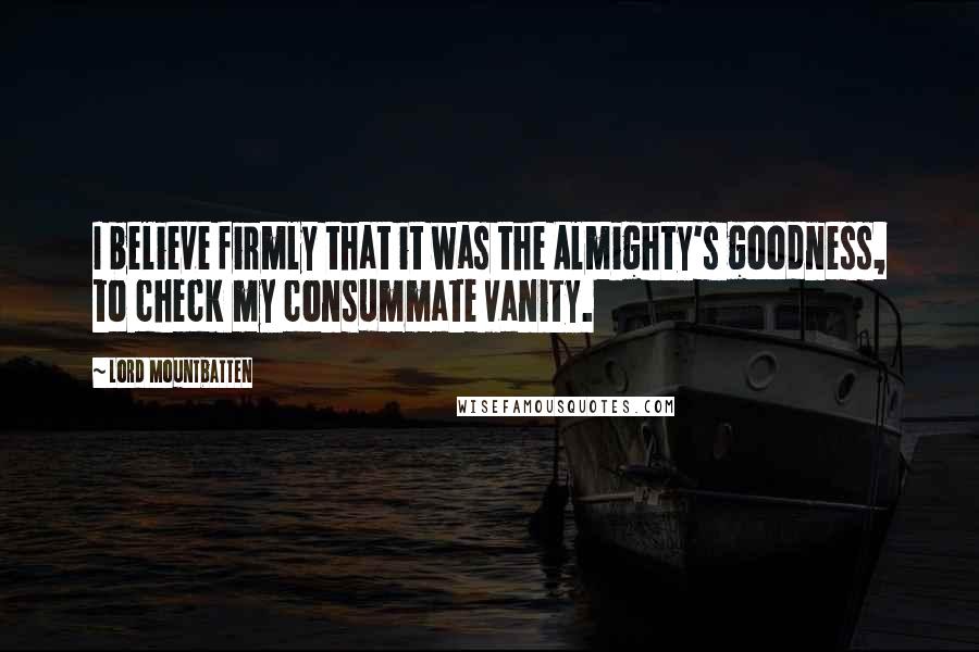 Lord Mountbatten Quotes: I believe firmly that it was the Almighty's goodness, to check my consummate vanity.