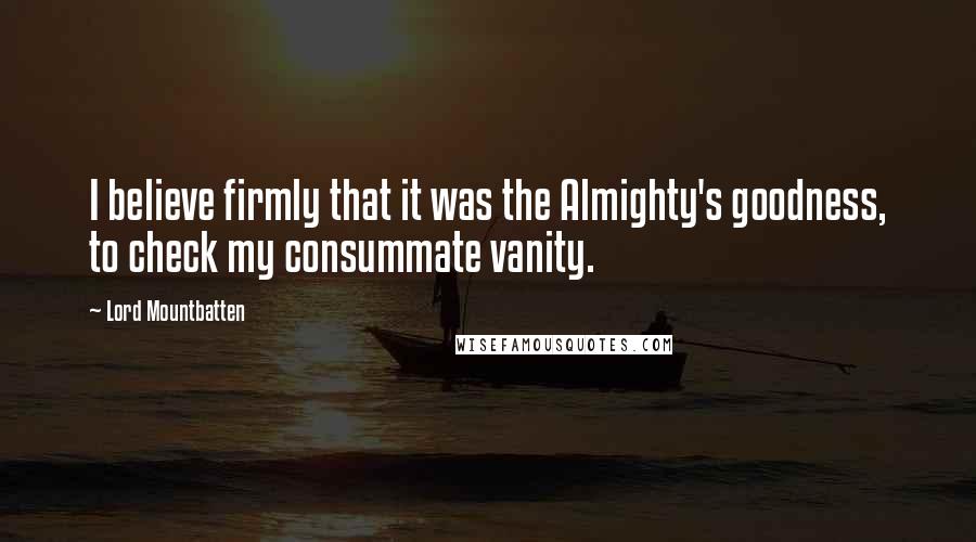 Lord Mountbatten Quotes: I believe firmly that it was the Almighty's goodness, to check my consummate vanity.