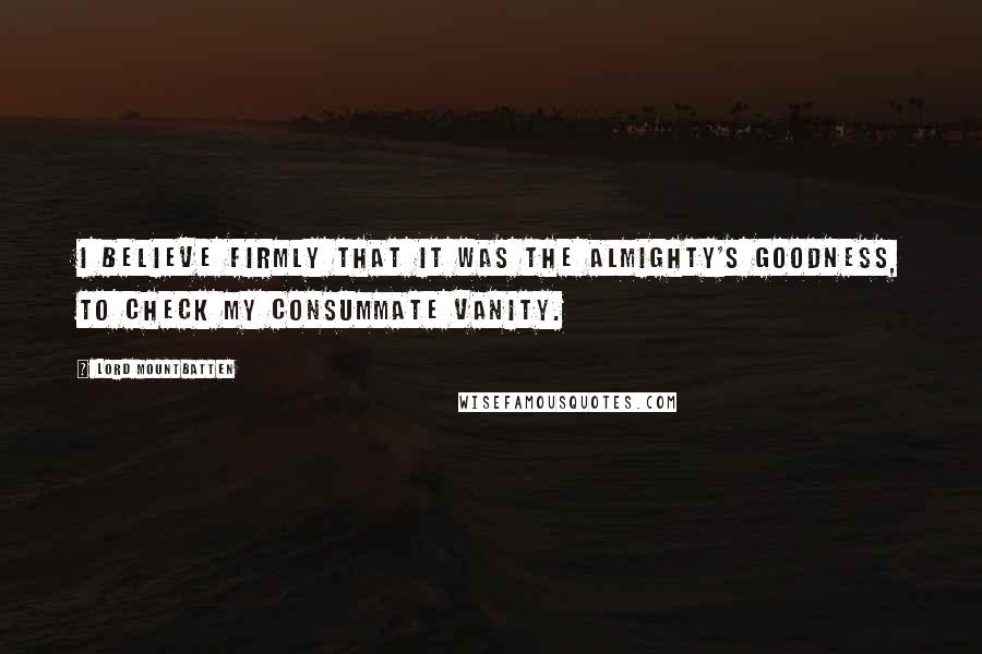 Lord Mountbatten Quotes: I believe firmly that it was the Almighty's goodness, to check my consummate vanity.
