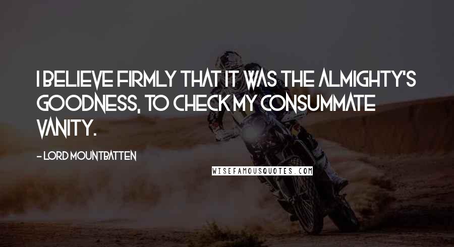 Lord Mountbatten Quotes: I believe firmly that it was the Almighty's goodness, to check my consummate vanity.
