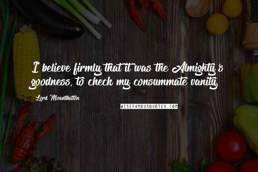 Lord Mountbatten Quotes: I believe firmly that it was the Almighty's goodness, to check my consummate vanity.