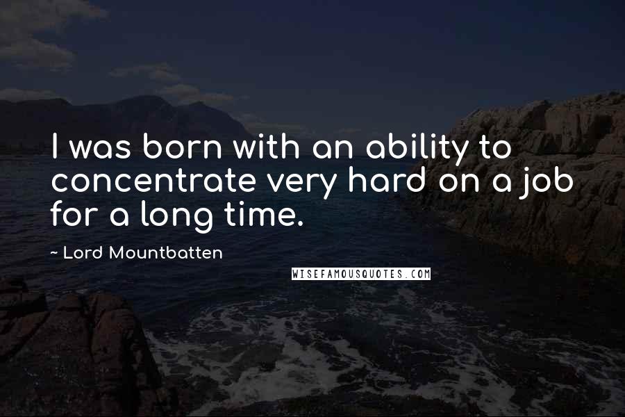 Lord Mountbatten Quotes: I was born with an ability to concentrate very hard on a job for a long time.