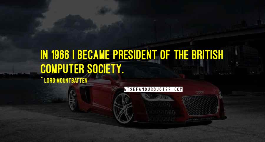 Lord Mountbatten Quotes: In 1966 I became president of the British Computer Society.