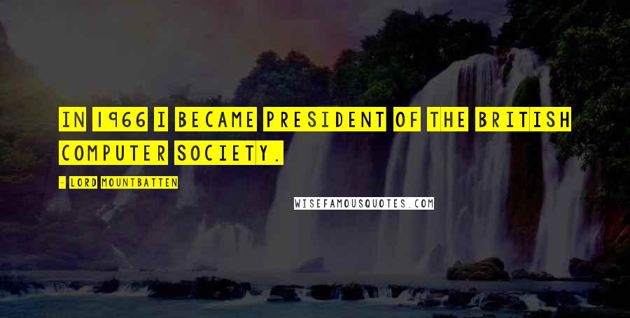 Lord Mountbatten Quotes: In 1966 I became president of the British Computer Society.