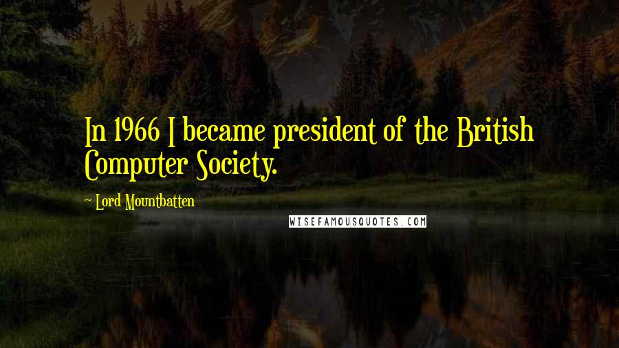 Lord Mountbatten Quotes: In 1966 I became president of the British Computer Society.