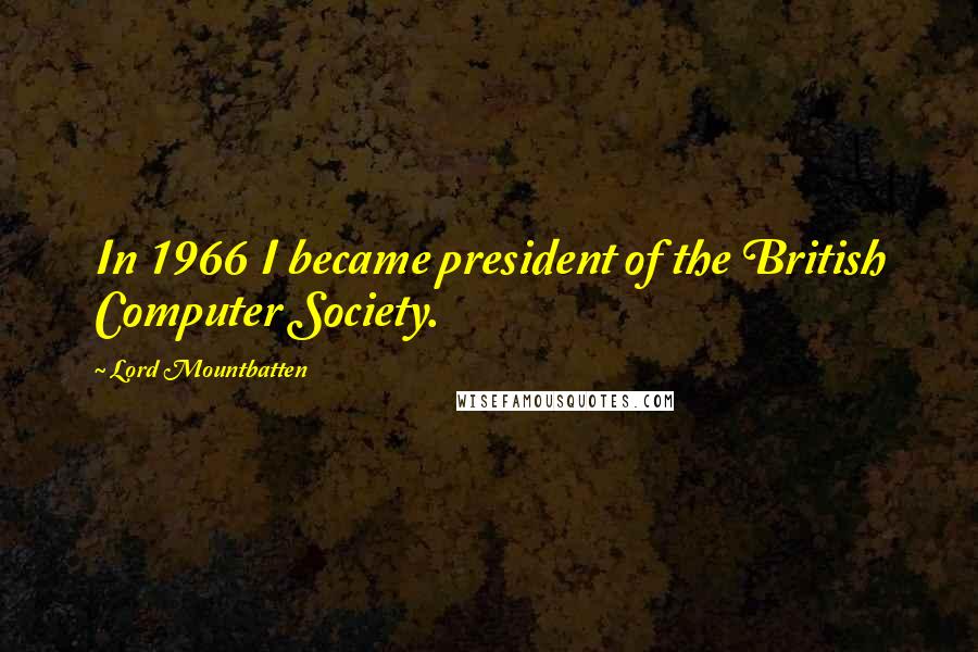 Lord Mountbatten Quotes: In 1966 I became president of the British Computer Society.